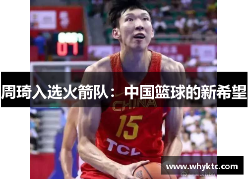 周琦入选火箭队：中国篮球的新希望