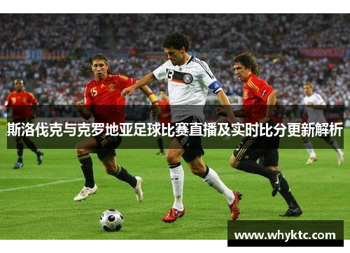 斯洛伐克与克罗地亚足球比赛直播及实时比分更新解析