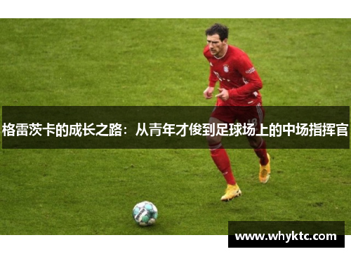 格雷茨卡的成长之路：从青年才俊到足球场上的中场指挥官