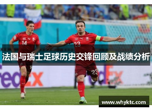 法国与瑞士足球历史交锋回顾及战绩分析