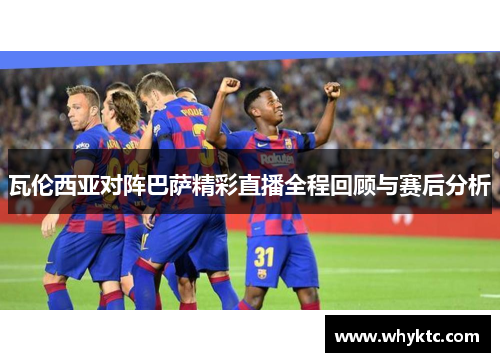 瓦伦西亚对阵巴萨精彩直播全程回顾与赛后分析