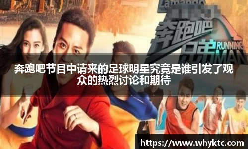 奔跑吧节目中请来的足球明星究竟是谁引发了观众的热烈讨论和期待