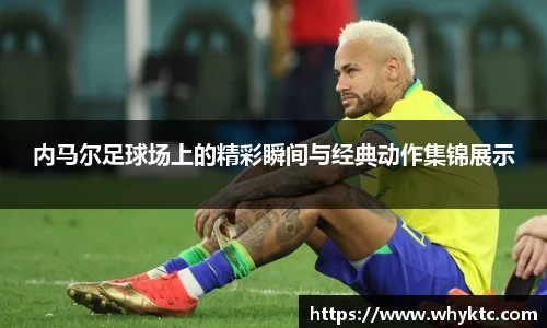内马尔足球场上的精彩瞬间与经典动作集锦展示