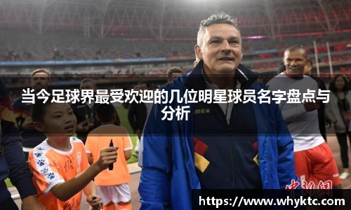 当今足球界最受欢迎的几位明星球员名字盘点与分析