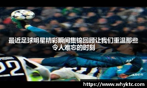 最近足球明星精彩瞬间集锦回顾让我们重温那些令人难忘的时刻