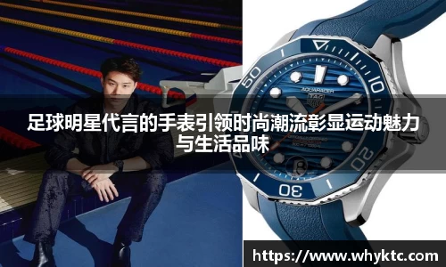 足球明星代言的手表引领时尚潮流彰显运动魅力与生活品味