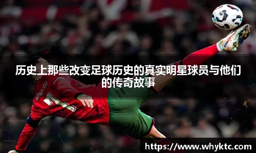历史上那些改变足球历史的真实明星球员与他们的传奇故事